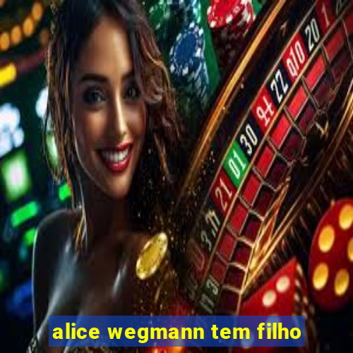 alice wegmann tem filho